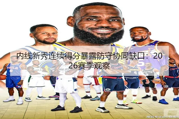 内线新秀连续得分暴露防守协同缺口：2026赛季观察